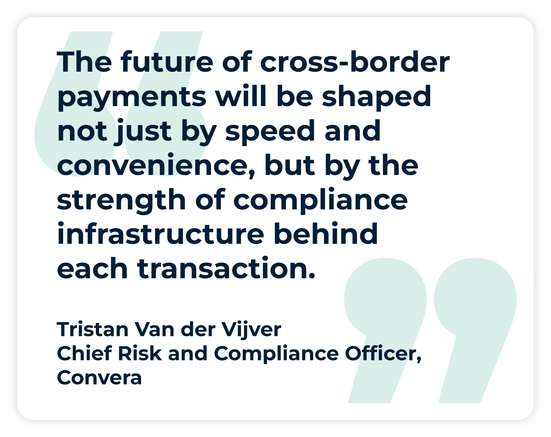 Pull quote: “The future of cross-border payments will be shaped not just by speed and convenience, but by the strength of compliance infrastructure behind each transaction” - Tristan Van der Vijver, Chief Risk and Compliance Officer, Convera. 