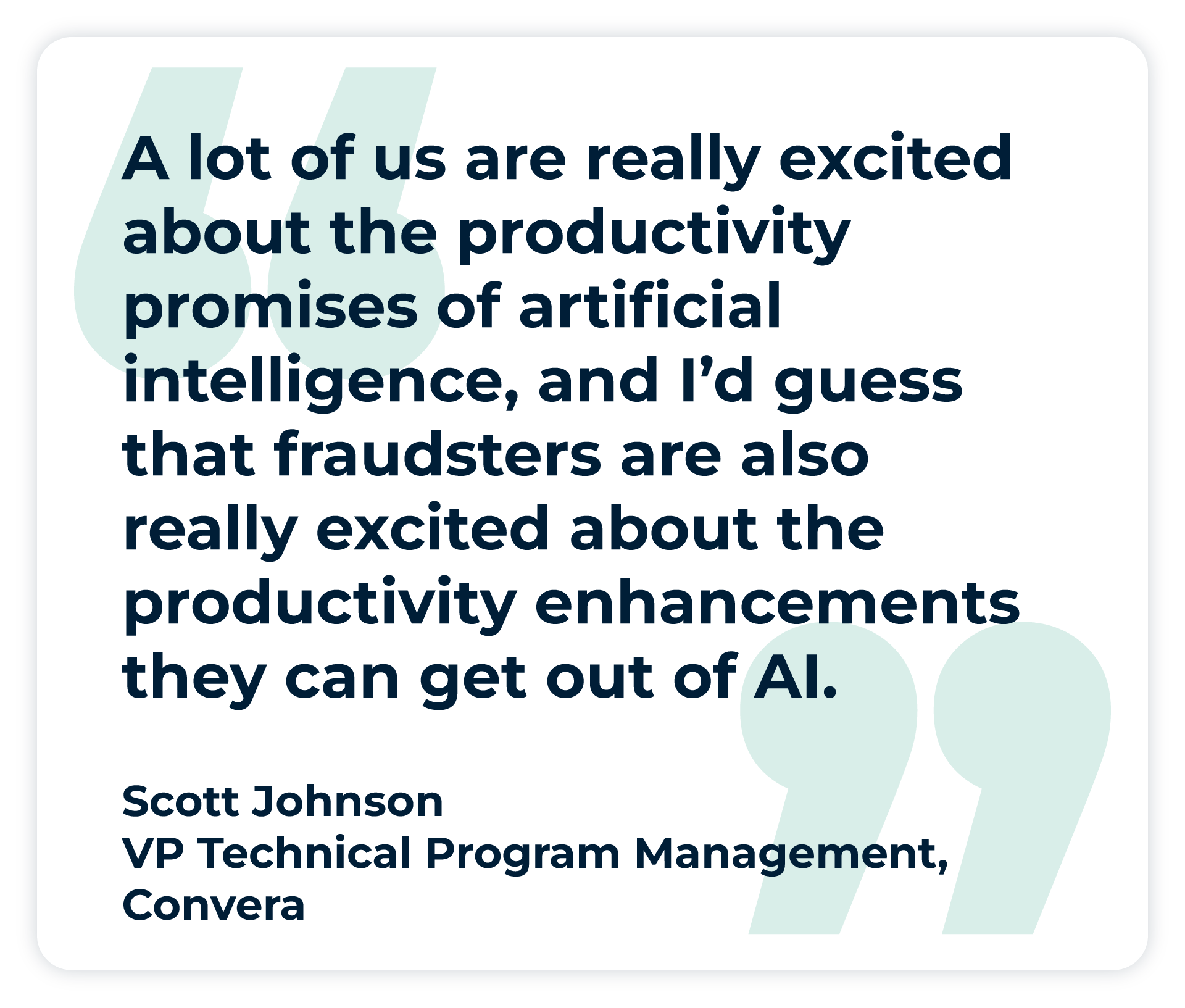 Pullquote: “A lot of us are really excited about the productivity promises of artificial intelligence, and I’d guess that fraudsters are also really excited about the productivity enhancements they can get out of AI.” - Scott Johnson, Vice President of Technical Program Management at Convera. 