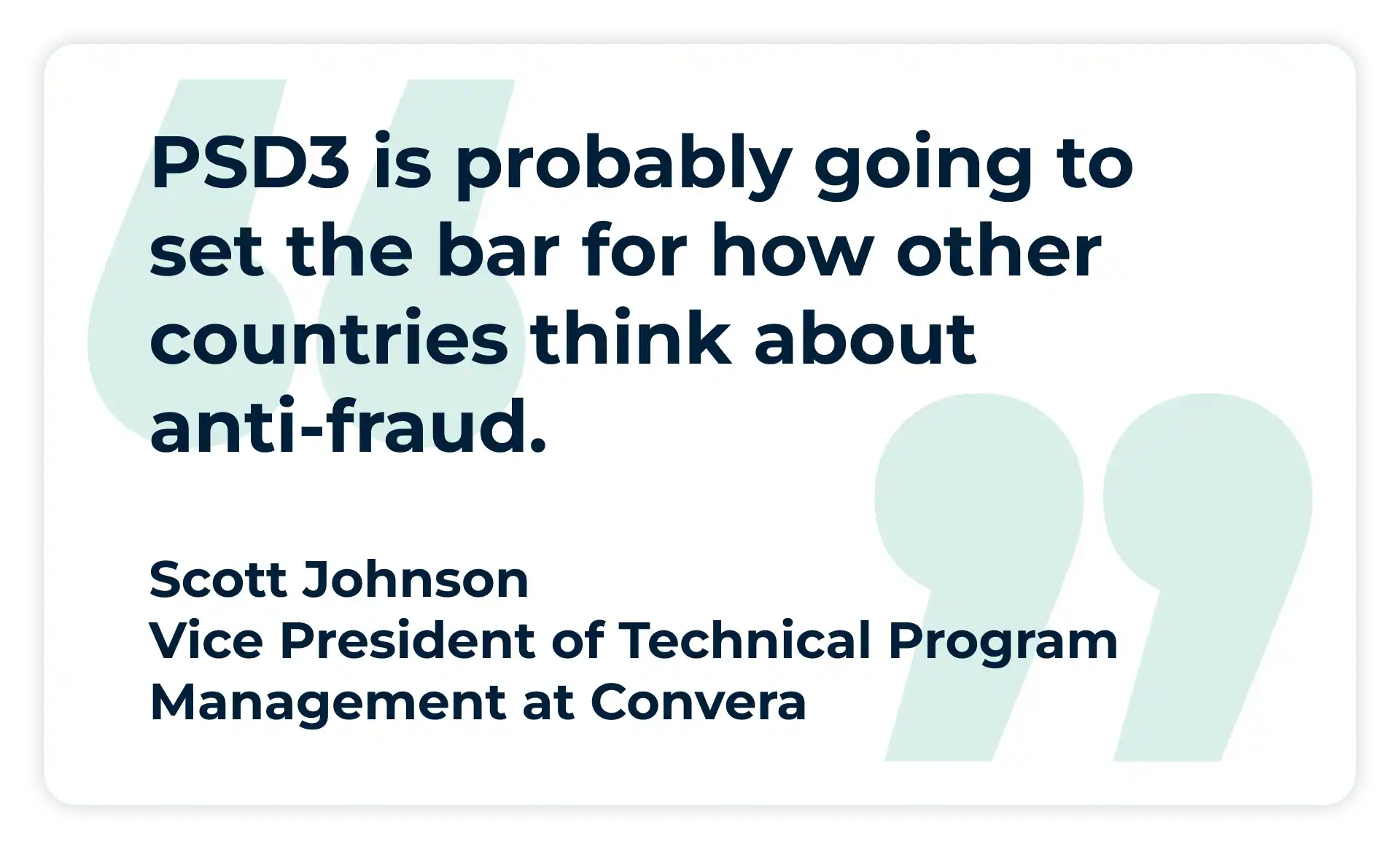 Pullquote:
PSD3 is probably going to set the bar for how other countries think about anti-fraud.
- Vice President of Technical Program Management, Convera,