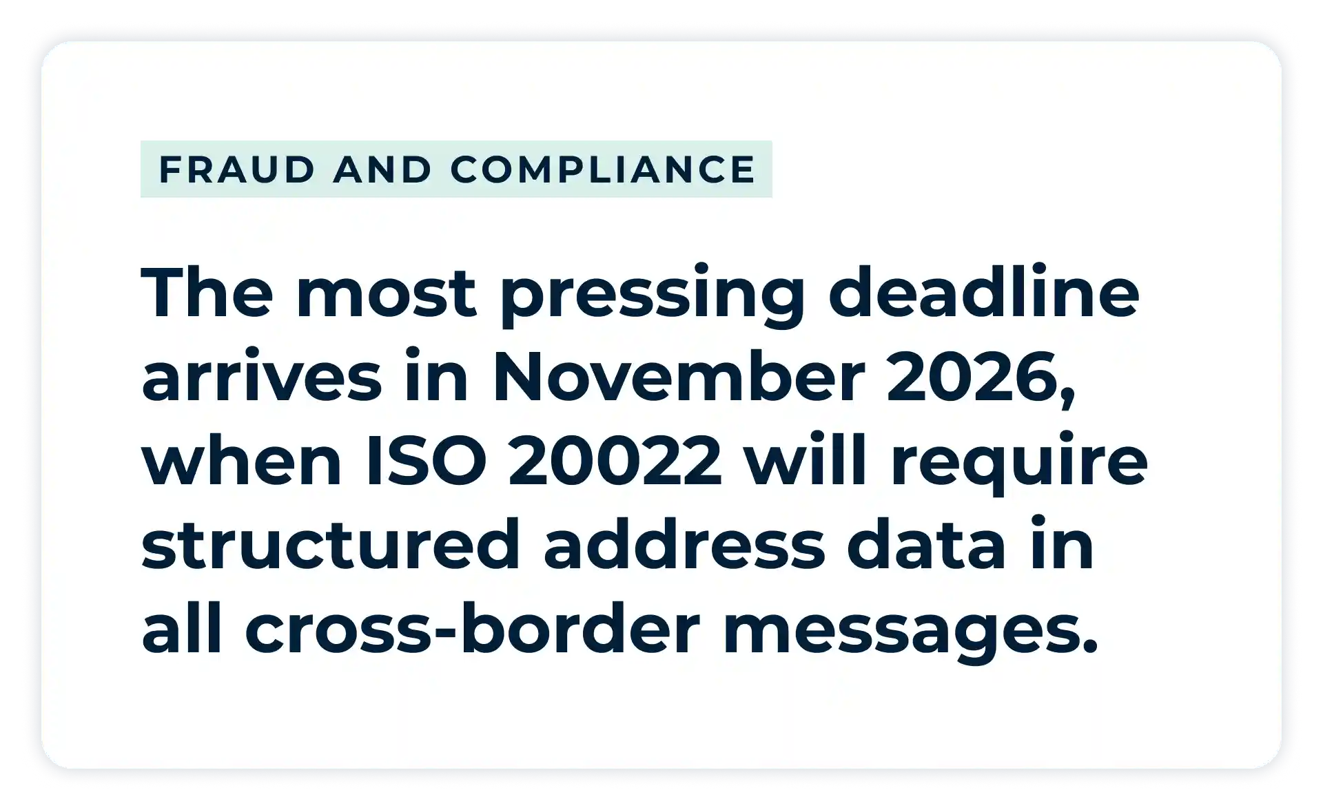 The most pressing deadline arrives in November 2026, when ISO 20022 will require structured address data in all cross-border messages. 