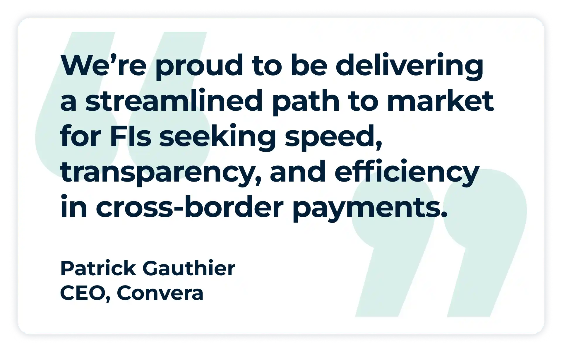 Pullquote:
"We’re proud to be delivering a streamlined path to market for FIs seeking speed, transparency, and efficiency in cross-border payments. "
- Patrick Gauthier, CEO, Convera
