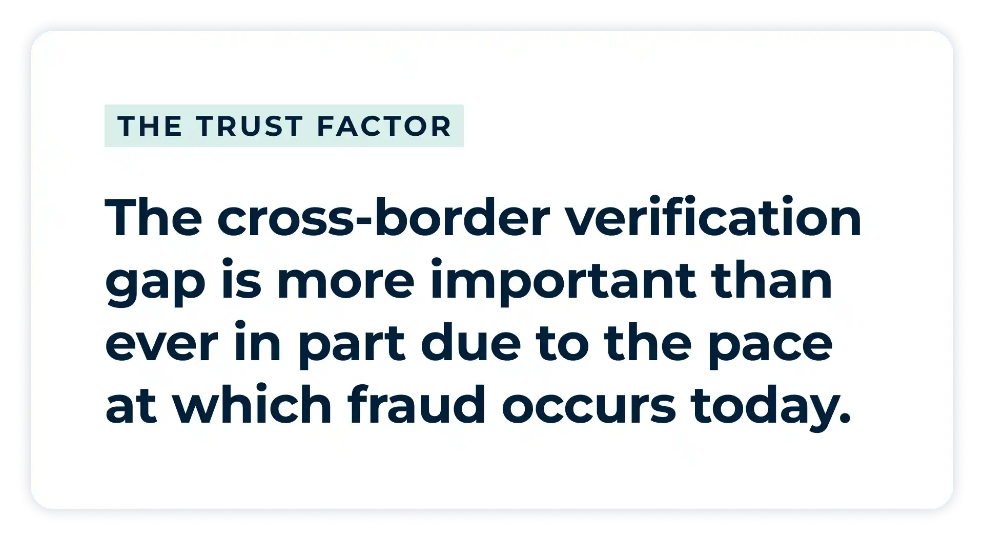 Pullquote: 
The cross-border verification gap is more important than ever in part due to the pace at which fraud occurs today. 